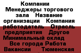 Компании DNS Менеджеры торгового зала › Название организации ­ Компания-работодатель › Отрасль предприятия ­ Другое › Минимальный оклад ­ 1 - Все города Работа » Вакансии   . Тюменская обл.